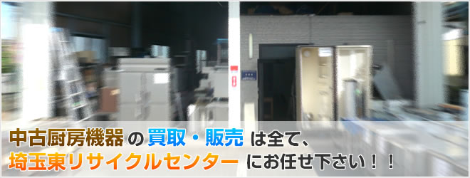 中古厨房機器販売・買取は埼玉県越谷市の埼玉東リサイクルセンターへ全てお任せ下さい。