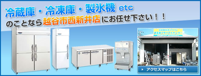 冷蔵庫・冷凍庫・製氷機etcのことなら越谷市西新井店にお任せください。